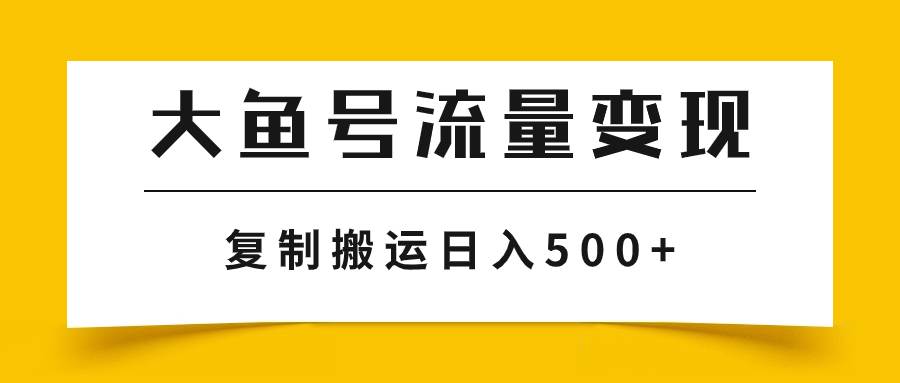 大鱼号流量变现玩法，播放量越高收益越高，无脑搬运复制日入500+即刻搞钱-网创项目资源站-副业项目-创业项目-搞钱项目即刻搞钱