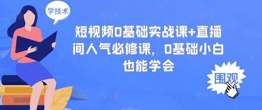 短视频0基础实战课+直播间人气必修课，0基础小白也能学会即刻搞钱-网创项目资源站-副业项目-创业项目-搞钱项目即刻搞钱