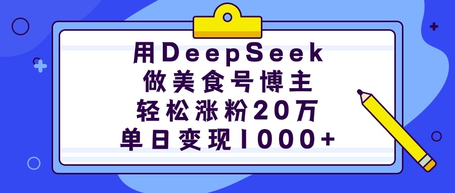 用DeepSeek做美食号博主，轻松涨粉20万，单日变现1000+即刻搞钱-网创项目资源站-副业项目-创业项目-搞钱项目即刻搞钱