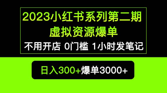 2023小红书系列第二期 虚拟资源私域变现爆单，不用开店简单暴利0门槛发笔记即刻搞钱-网创项目资源站-副业项目-创业项目-搞钱项目即刻搞钱