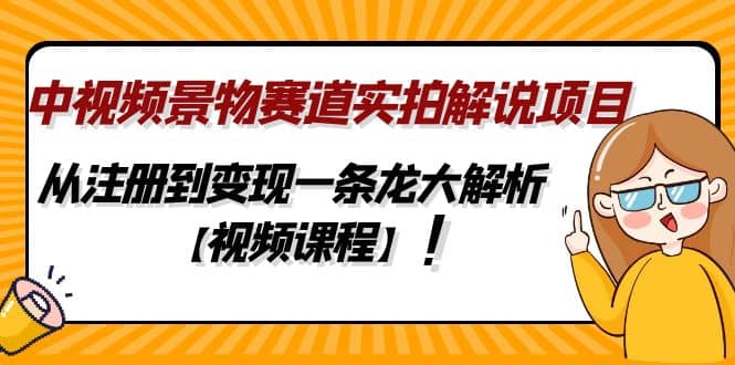 中视频景物赛道实拍解说项目，从注册到变现一条龙大解析【视频课程】即刻搞钱-网创项目资源站-副业项目-创业项目-搞钱项目即刻搞钱