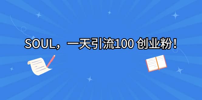 SOUL，一天引流100 创业粉即刻搞钱-网创项目资源站-副业项目-创业项目-搞钱项目即刻搞钱