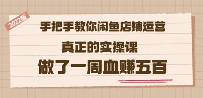 2022版《手把手教你闲鱼店铺运营》真正的实操课做了一周血赚五百(16节课)即刻搞钱-网创项目资源站-副业项目-创业项目-搞钱项目即刻搞钱