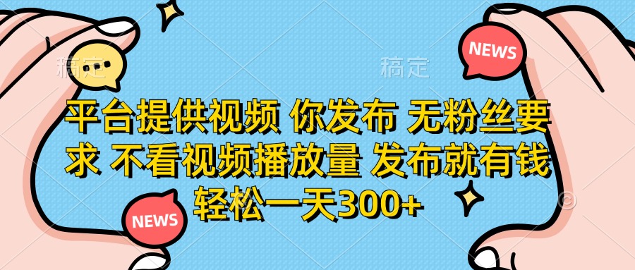 平台提供视频，你发布  无粉丝要求，不看视频播放量，发布就有钱，轻松一天300+即刻搞钱-网创项目资源站-副业项目-创业项目-搞钱项目即刻搞钱