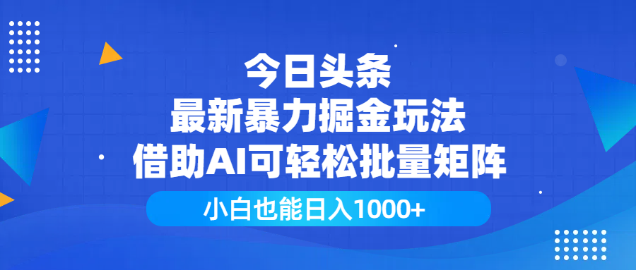 今日头条最新暴力掘金玩法，借助AI可轻松批量矩阵，小白也能日入1000+即刻搞钱-网创项目资源站-副业项目-创业项目-搞钱项目即刻搞钱