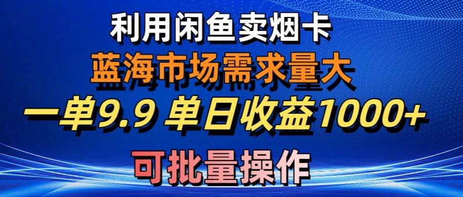 利用咸鱼卖烟卡，蓝海市场需求量大，一单9.9单日收益1000+，可批量操作即刻搞钱-网创项目资源站-副业项目-创业项目-搞钱项目即刻搞钱