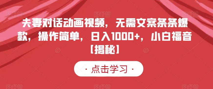 夫妻对话动画视频，无需文案条条爆款，操作简单，日入1000+，小白福音【揭秘】即刻搞钱-网创项目资源站-副业项目-创业项目-搞钱项目即刻搞钱