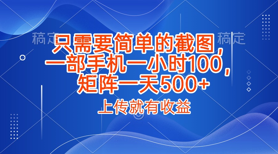 只需要简单的截图，上传就能有收益，一部手机不限地方不限时间，一小时100，矩阵放大一天500+即刻搞钱-网创项目资源站-副业项目-创业项目-搞钱项目即刻搞钱