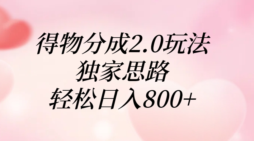 得物分成2.0玩法，独家思路，轻松日入800+即刻搞钱-网创项目资源站-副业项目-创业项目-搞钱项目即刻搞钱