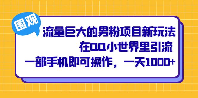 流量巨大的男粉项目新玩法，在QQ小世界里引流 一部手机即可操作，一天1000+即刻搞钱-网创项目资源站-副业项目-创业项目-搞钱项目即刻搞钱