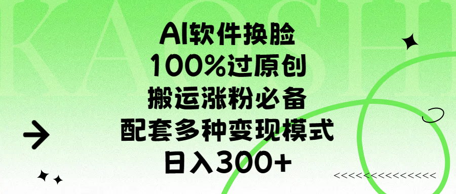 AI软件换脸，100%过原创，搬运涨粉必备，配套多种变现模式，日入300+即刻搞钱-网创项目资源站-副业项目-创业项目-搞钱项目即刻搞钱
