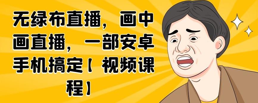 无绿布直播，画中画直播，一部安卓手机搞定【视频课程】即刻搞钱-网创项目资源站-副业项目-创业项目-搞钱项目即刻搞钱