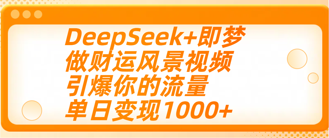用DeepSeek+即梦制作财运风景视频，引爆你的流量，单日变现1000+即刻搞钱-网创项目资源站-副业项目-创业项目-搞钱项目即刻搞钱