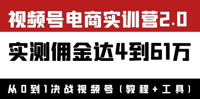 外面收费1900×视频号电商实训营2.0：实测佣金达4到61万（教程+工具）即刻搞钱-网创项目资源站-副业项目-创业项目-搞钱项目即刻搞钱