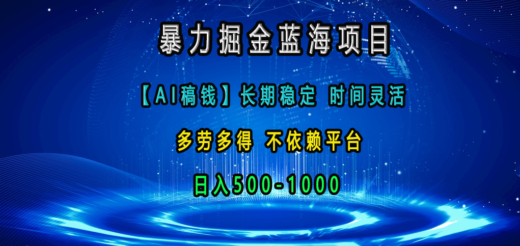 暴力掘金蓝海项目，【AI稿钱】长期稳定，时间灵活，多劳多得，不依赖平台，日入500-1000即刻搞钱-网创项目资源站-副业项目-创业项目-搞钱项目即刻搞钱