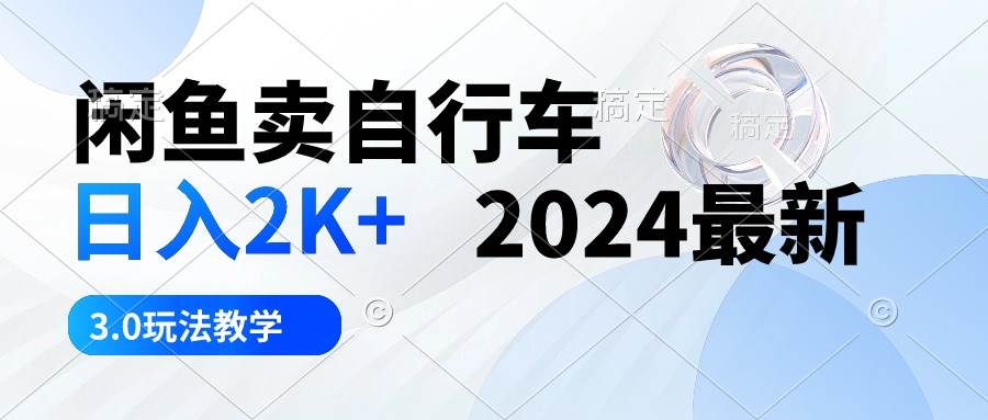 闲鱼卖自行车 日入2K+ 2024最新 3.0玩法教学即刻搞钱-网创项目资源站-副业项目-创业项目-搞钱项目即刻搞钱