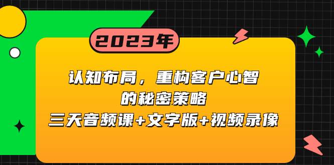 认知布局，重构客户心智的秘密策略三天音频课+文字版+视频录像即刻搞钱-网创项目资源站-副业项目-创业项目-搞钱项目即刻搞钱