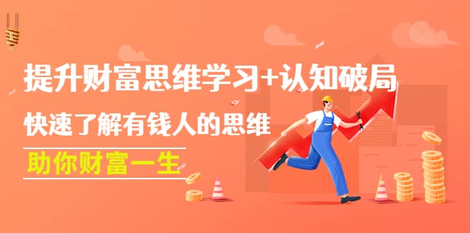提升财富思维学习+认知破局：快速了解有钱人的思维，助你财富一生即刻搞钱-网创项目资源站-副业项目-创业项目-搞钱项目即刻搞钱