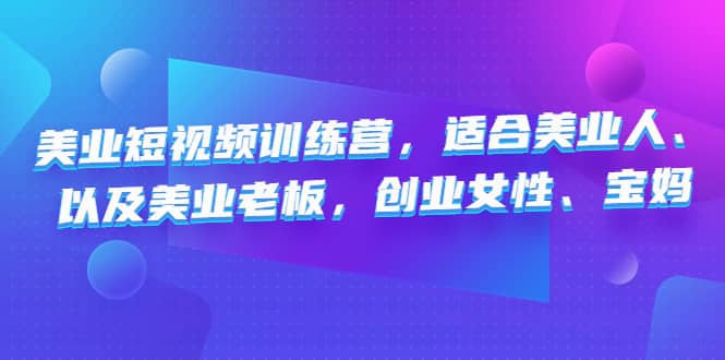 美业短视频训练营，适合美业人、以及美业老板，创业女性、宝妈即刻搞钱-网创项目资源站-副业项目-创业项目-搞钱项目即刻搞钱