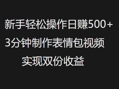 新手小白轻松操作日赚500+，3分钟制作表情包视频，实现双份收益即刻搞钱-网创项目资源站-副业项目-创业项目-搞钱项目即刻搞钱