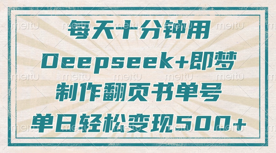 每天十分钟，用Deepseek+即梦，制作翻页书单号，疯狂涨粉，单日轻松变现500+即刻搞钱-网创项目资源站-副业项目-创业项目-搞钱项目即刻搞钱