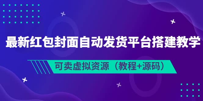 最新红包封面自动发货平台搭建教学，可卖虚拟资源（教程+源码）即刻搞钱-网创项目资源站-副业项目-创业项目-搞钱项目即刻搞钱