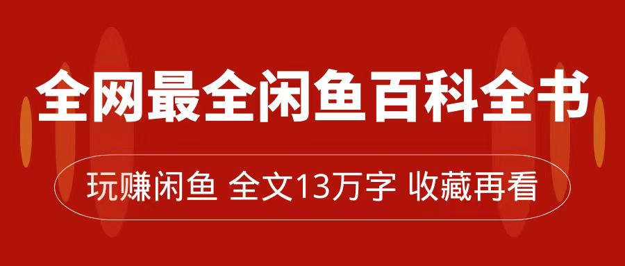 全网最全闲鱼百科全书，全文13万字左右，带你玩赚闲鱼卖货，从0到月入过万即刻搞钱-网创项目资源站-副业项目-创业项目-搞钱项目即刻搞钱