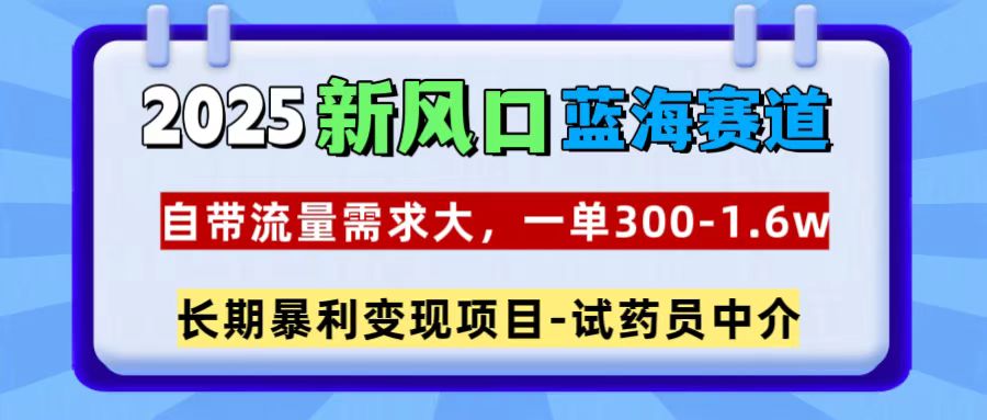 2025新风口蓝海赛道，一单300~1.6w，自带流量需求大，试药员中介即刻搞钱-网创项目资源站-副业项目-创业项目-搞钱项目即刻搞钱