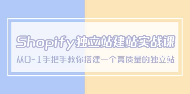 Shopify独立站/建站实战课，从0-1手把手教你搭建一个高质量的独立站即刻搞钱-网创项目资源站-副业项目-创业项目-搞钱项目即刻搞钱