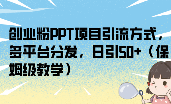 创业粉PPT项目引流方式，多平台分发，日引50+（保姆级教学）即刻搞钱-网创项目资源站-副业项目-创业项目-搞钱项目即刻搞钱