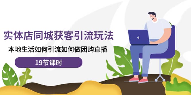 实体店同城获客玩法，本地生活如何做团购直播（19节课时）即刻搞钱-网创项目资源站-副业项目-创业项目-搞钱项目即刻搞钱
