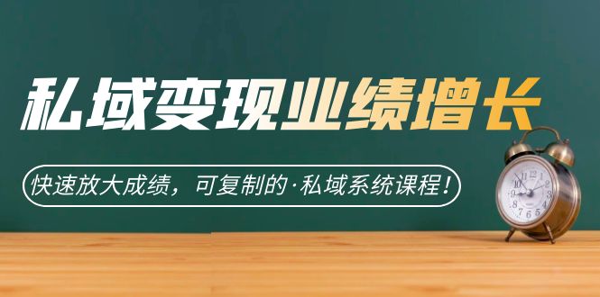 私域·变现业绩增长：快速放大成绩，可复制的·私域系统课程即刻搞钱-网创项目资源站-副业项目-创业项目-搞钱项目即刻搞钱