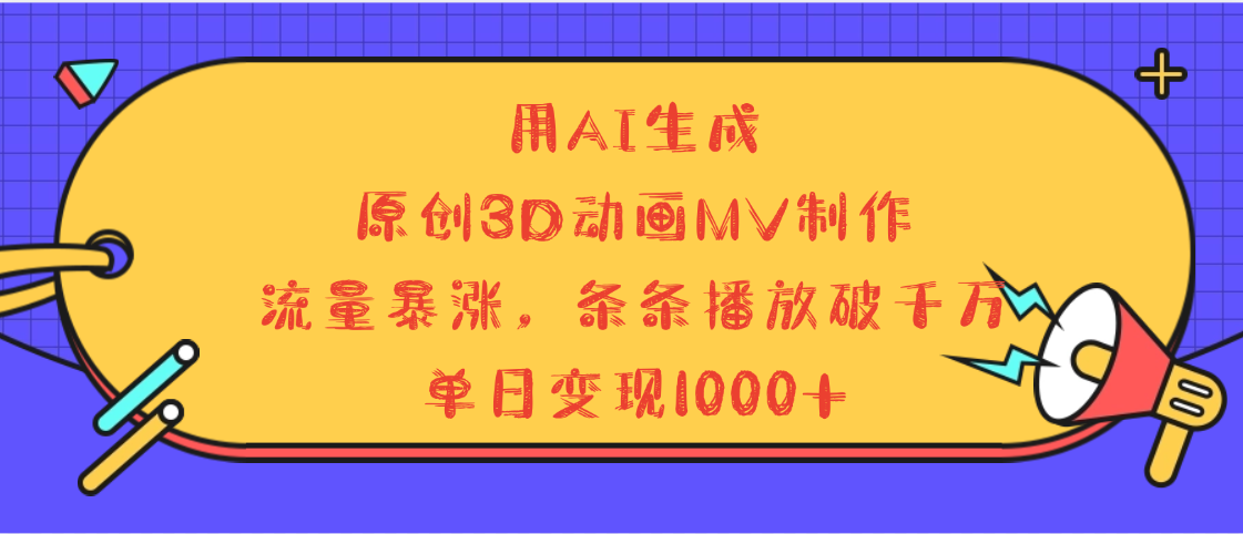 用AI生成，3D动画MV制作，流量暴涨，条条播放量破千万，单日变现1000+即刻搞钱-网创项目资源站-副业项目-创业项目-搞钱项目即刻搞钱