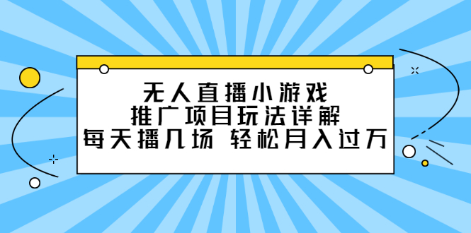 无人直播小游戏推广项目玩法详解【视频课程】即刻搞钱-网创项目资源站-副业项目-创业项目-搞钱项目即刻搞钱