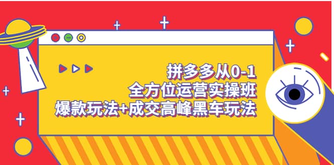 拼多多从0-1全方位运营实操班：爆款玩法+成交高峰黑车玩法（价值1280）即刻搞钱-网创项目资源站-副业项目-创业项目-搞钱项目即刻搞钱