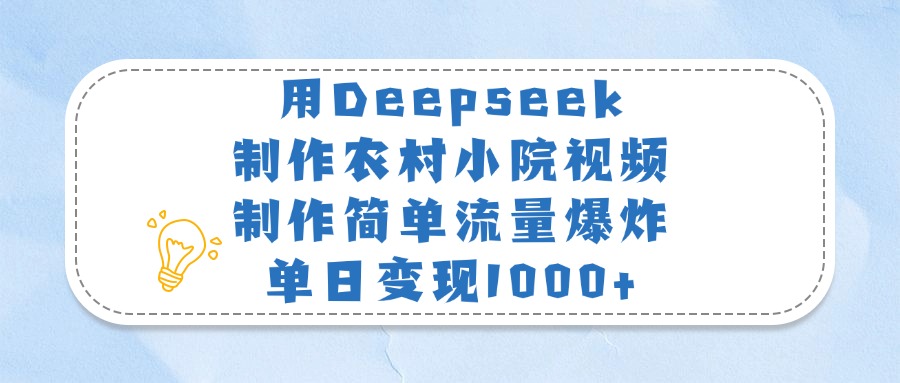 用Deepseek制作农村小院视频，制作简单流量爆炸，单日变现1000+即刻搞钱-网创项目资源站-副业项目-创业项目-搞钱项目即刻搞钱