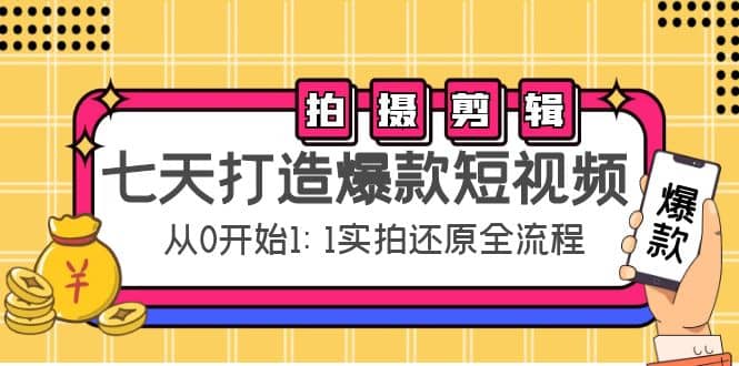七天打造爆款短视频：拍摄+剪辑实操，从0开始1:1实拍还原实操全流程即刻搞钱-网创项目资源站-副业项目-创业项目-搞钱项目即刻搞钱