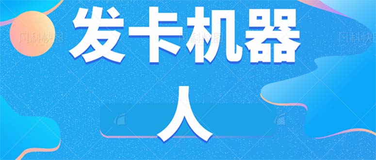 微信自动发卡机器人工具 全自动发卡【软件+教程】即刻搞钱-网创项目资源站-副业项目-创业项目-搞钱项目即刻搞钱
