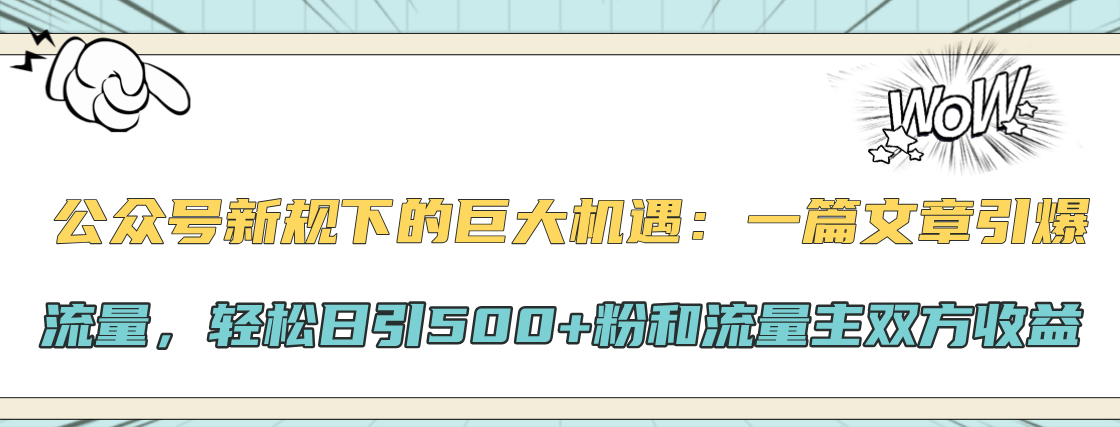 公众号新规下的巨大机遇：轻松日引500+粉和流量主双方收益，一篇文章引爆流量即刻搞钱-网创项目资源站-副业项目-创业项目-搞钱项目即刻搞钱