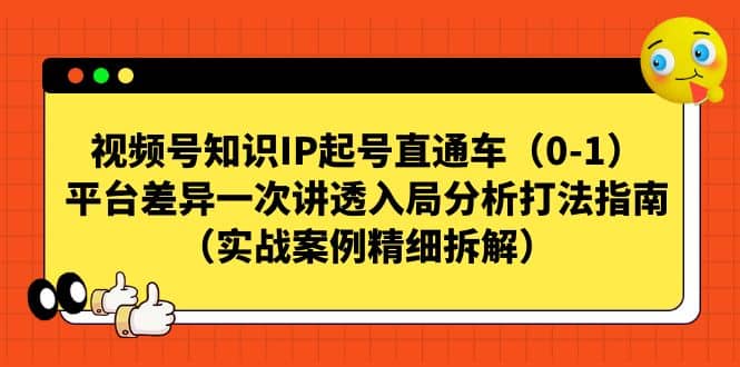 视频号知识IP起号直通车（0-1），平台差异一次讲透入局分析打法指南（实战案例精细拆解）即刻搞钱-网创项目资源站-副业项目-创业项目-搞钱项目即刻搞钱