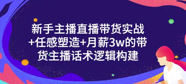 新手主播直播带货实战+信任感塑造+月薪3w的带货主播话术逻辑构建即刻搞钱-网创项目资源站-副业项目-创业项目-搞钱项目即刻搞钱