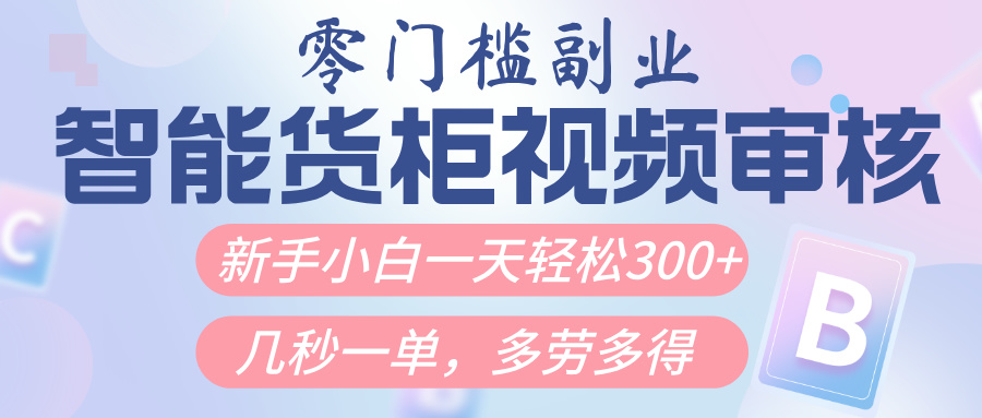 智能货柜视频审核，几秒一单，多劳多得，新人小白一天轻松300+，零门槛即刻搞钱-网创项目资源站-副业项目-创业项目-搞钱项目即刻搞钱