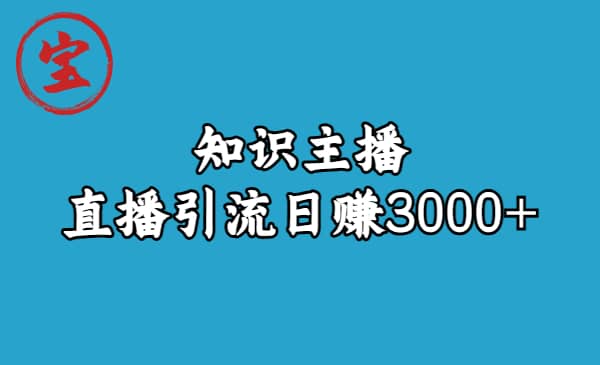 知识主播直播引流日赚3000+（9节视频课）即刻搞钱-网创项目资源站-副业项目-创业项目-搞钱项目即刻搞钱