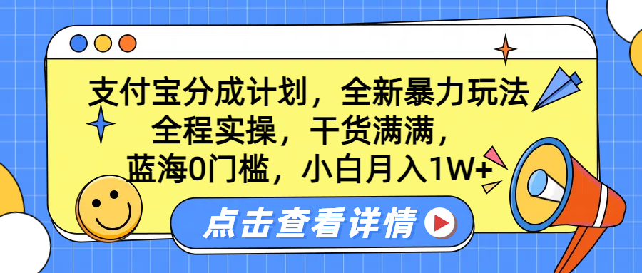蓝海0门槛，支付宝分成计划，全新暴力玩法，全程实操，干货满满，小白月入1W+即刻搞钱-网创项目资源站-副业项目-创业项目-搞钱项目即刻搞钱