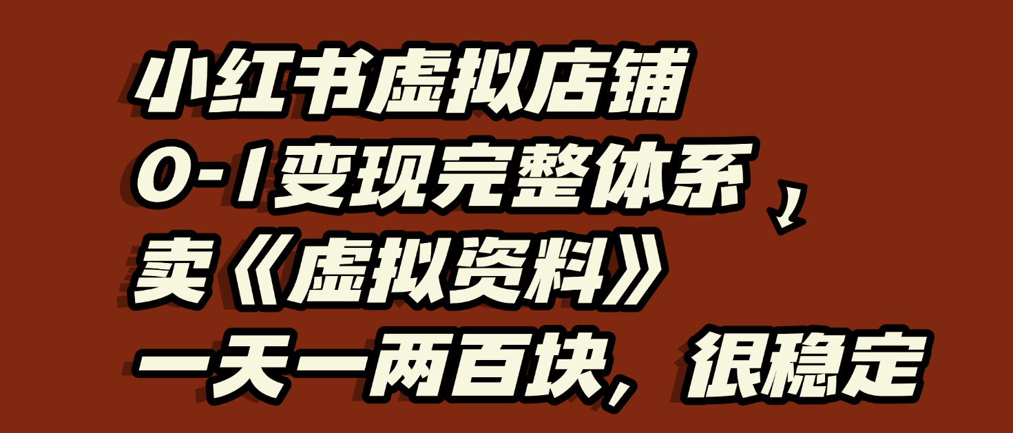小红书虚拟店铺0-1变现完整体系：虚拟资料，一天一两百块，很稳定即刻搞钱-网创项目资源站-副业项目-创业项目-搞钱项目即刻搞钱