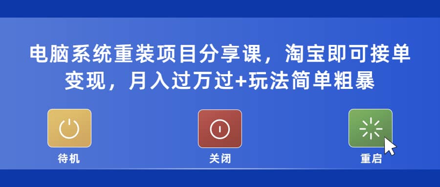 电脑系统重装项目分享课，淘宝即可接单变现即刻搞钱-网创项目资源站-副业项目-创业项目-搞钱项目即刻搞钱