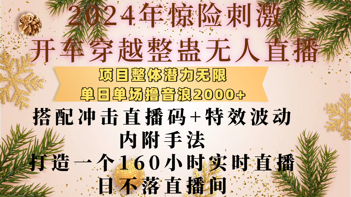 2024年惊险刺激开车穿越整蛊无人直播，项目整体也是潜力无限，单日单场撸音浪2000+，搭配冲击直播码+特效波动的内附手法，打造一个160小时实时直播日不落直播间即刻搞钱-网创项目资源站-副业项目-创业项目-搞钱项目即刻搞钱