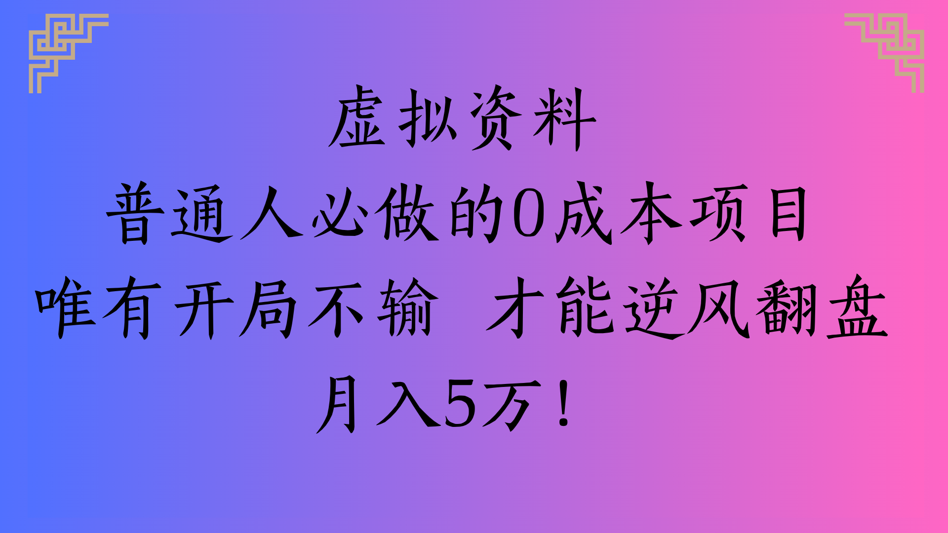 虚拟资料普通人必做的0成本项目唯有开局不输 才能逆风翻盘月入5万!即刻搞钱-网创项目资源站-副业项目-创业项目-搞钱项目即刻搞钱