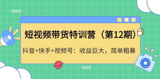 短视频带货特训营（第12期）抖音+快手+视频号即刻搞钱-网创项目资源站-副业项目-创业项目-搞钱项目即刻搞钱