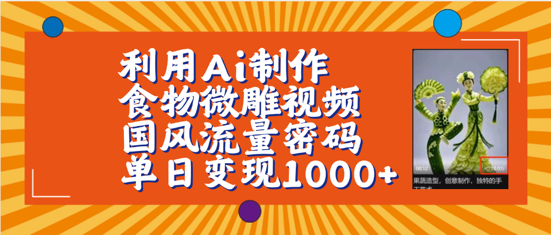 利用Ai制作食物微雕视频，国风流量密码，单日变现1000+【保姆级教程】即刻搞钱-网创项目资源站-副业项目-创业项目-搞钱项目即刻搞钱